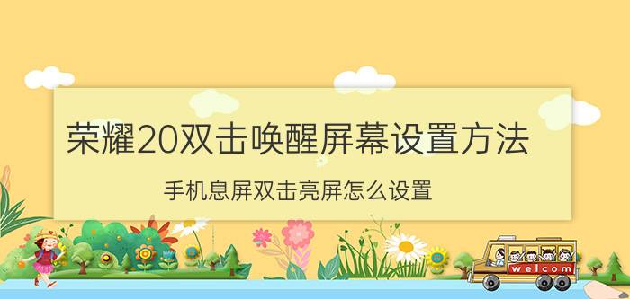 荣耀20双击唤醒屏幕设置方法 手机息屏双击亮屏怎么设置？